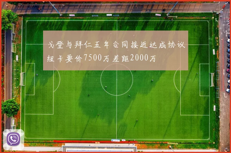 戈登与拜仁五年合同接近达成协议纽卡要价7500万差距2000万