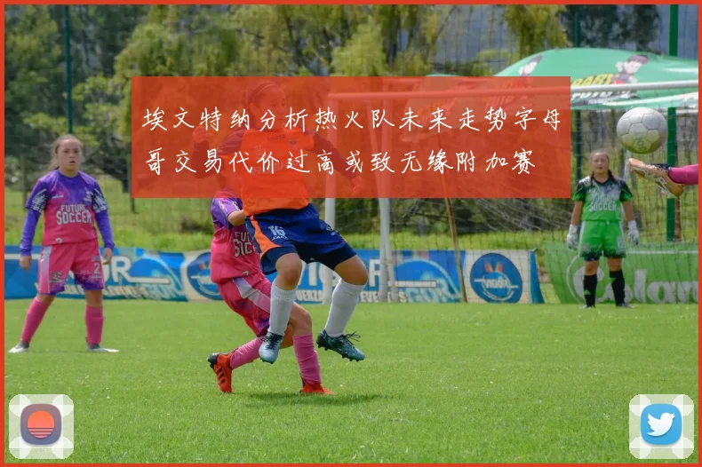 埃文特纳分析热火队未来走势字母哥交易代价过高或致无缘附加赛