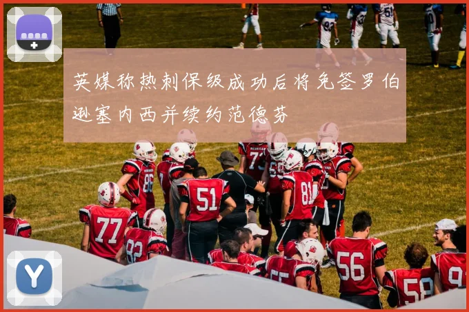 英媒称热刺保级成功后将免签罗伯逊塞内西并续约范德芬