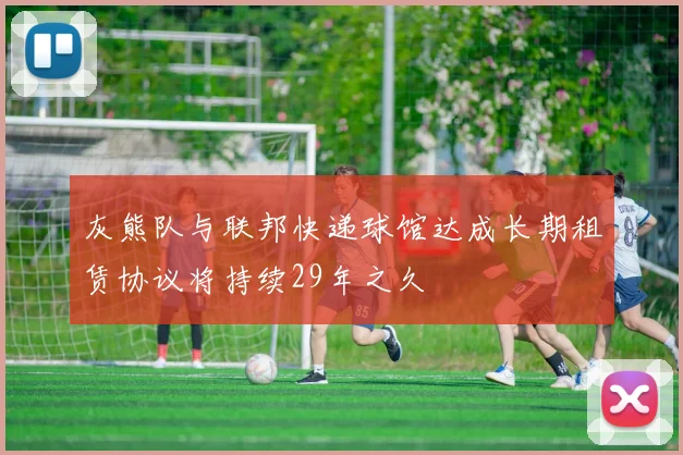 灰熊队与联邦快递球馆达成长期租赁协议将持续29年之久