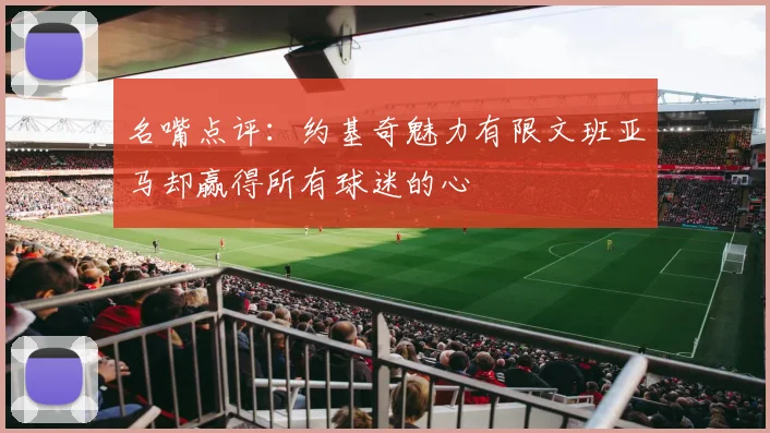 名嘴点评：约基奇魅力有限文班亚马却赢得所有球迷的心